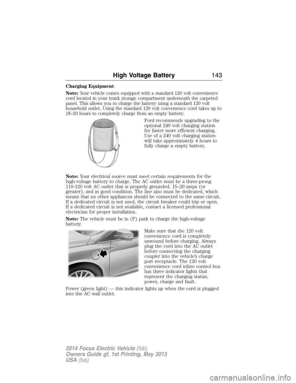 FORD FOCUS ELECTRIC 2014 3.G Owners Manual Charging Equipment
Note:
Your vehicle comes equipped with a standard 120 volt convenience
cord located in your trunk storage compartment underneath the carpeted
panel. This allows you to charge the ba