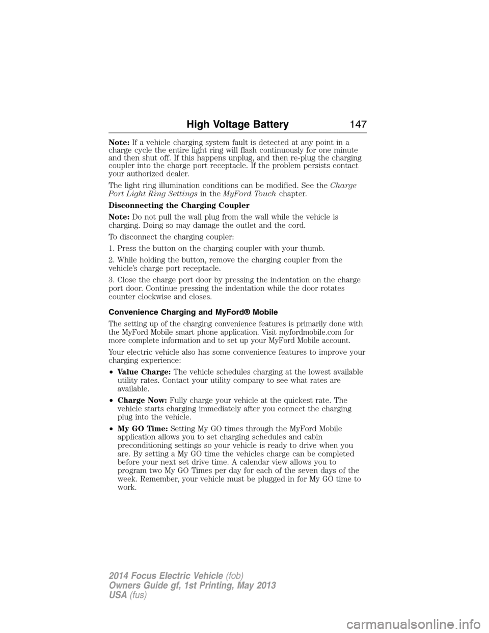 FORD FOCUS ELECTRIC 2014 3.G Owners Manual Note:If a vehicle charging system fault is detected at any point in a
charge cycle the entire light ring will flash continuously for one minute
and then shut off. If this happens unplug, and then re-p