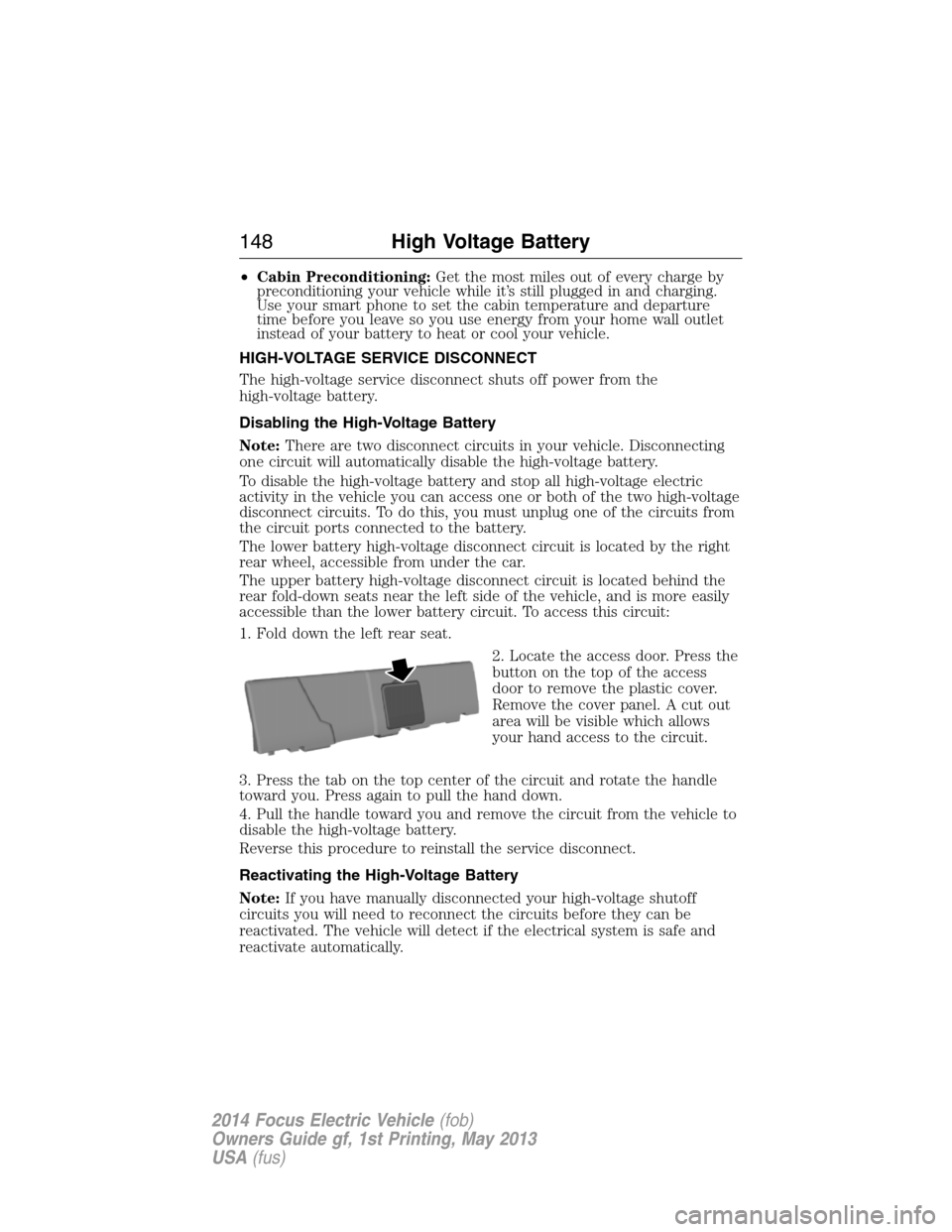 FORD FOCUS ELECTRIC 2014 3.G Owners Manual •Cabin Preconditioning:Get the most miles out of every charge by
preconditioning your vehicle while it’s still plugged in and charging.
Use your smart phone to set the cabin temperature and depart