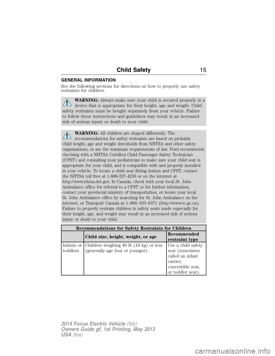 FORD FOCUS ELECTRIC 2014 3.G User Guide GENERAL INFORMATION
See the following sections for directions on how to properly use safety
restraints for children.
WARNING:Always make sure your child is secured properly in a
device that is appropr FORD FOCUS ELECTRIC 2014 3.G User Guide GENERAL INFORMATION
See the following sections for directions on how to properly use safety
restraints for children.
WARNING:Always make sure your child is secured properly in a
device that is appropr