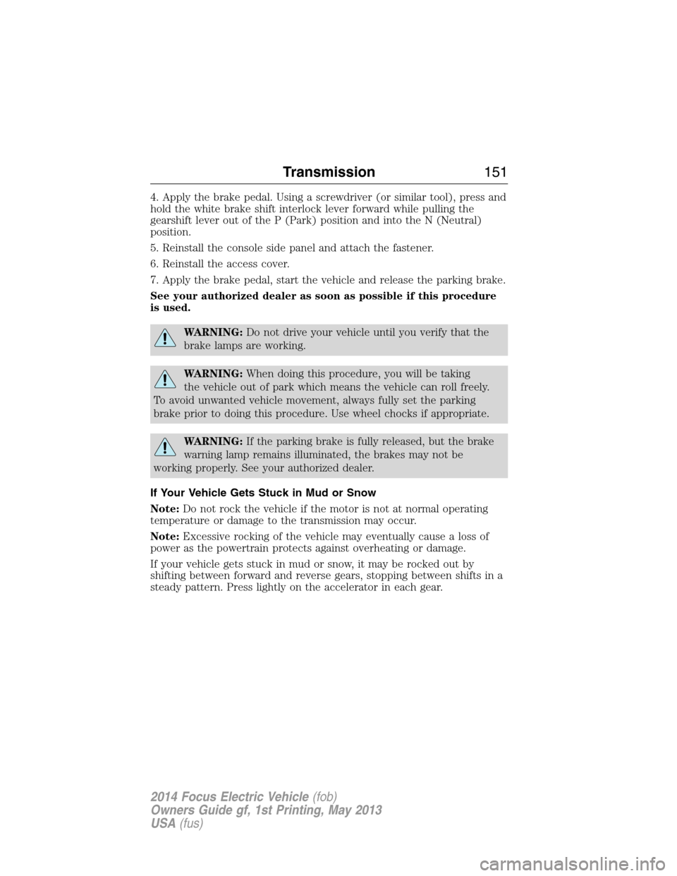 FORD FOCUS ELECTRIC 2014 3.G Owners Manual 4. Apply the brake pedal. Using a screwdriver (or similar tool), press and
hold the white brake shift interlock lever forward while pulling the
gearshift lever out of the P (Park) position and into th