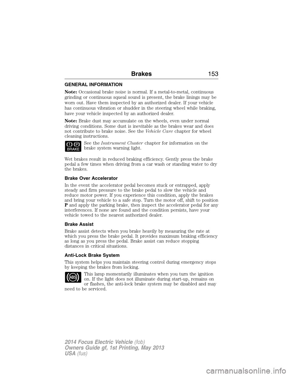 FORD FOCUS ELECTRIC 2014 3.G Owners Manual GENERAL INFORMATION
Note:Occasional brake noise is normal. If a metal-to-metal, continuous
grinding or continuous squeal sound is present, the brake linings may be
worn out. Have them inspected by an 
