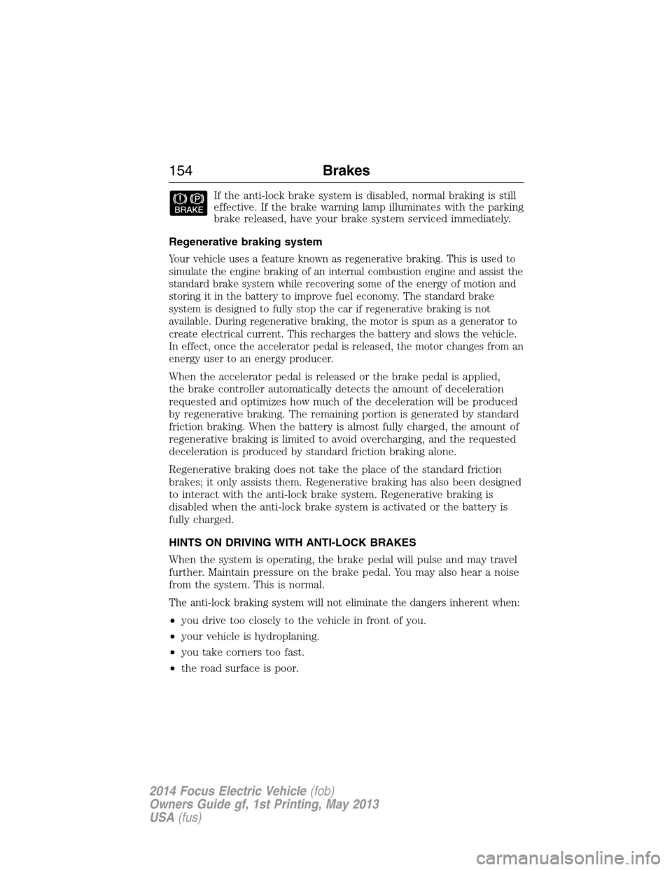 FORD FOCUS ELECTRIC 2014 3.G Owners Manual If the anti-lock brake system is disabled, normal braking is still
effective. If the brake warning lamp illuminates with the parking
brake released, have your brake system serviced immediately.
Regene