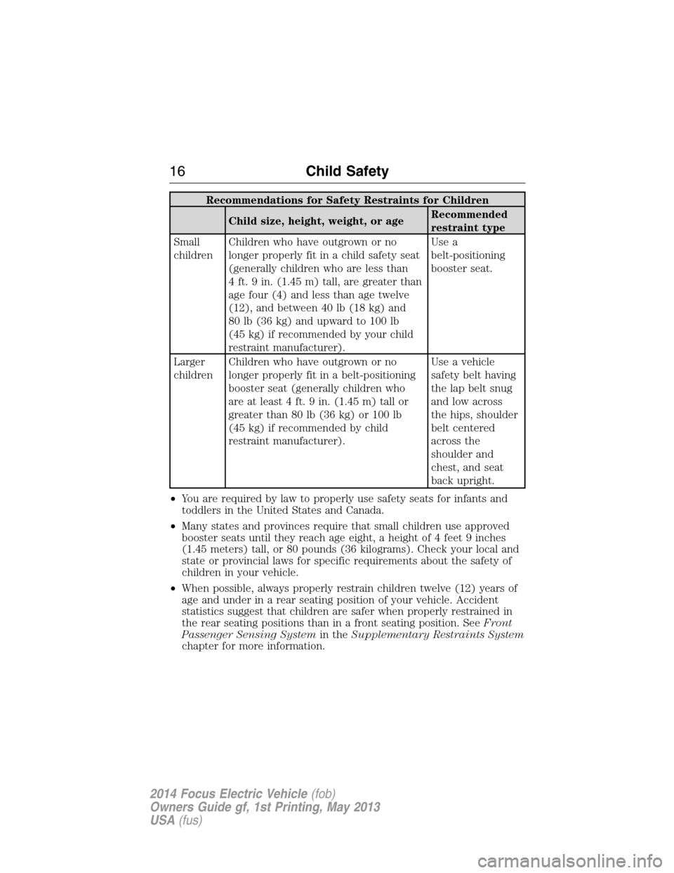 FORD FOCUS ELECTRIC 2014 3.G User Guide Recommendations for Safety Restraints for Children
Child size, height, weight, or ageRecommended
restraint type
Small
childrenChildren who have outgrown or no
longer properly fit in a child safety sea FORD FOCUS ELECTRIC 2014 3.G User Guide Recommendations for Safety Restraints for Children
Child size, height, weight, or ageRecommended
restraint type
Small
childrenChildren who have outgrown or no
longer properly fit in a child safety sea