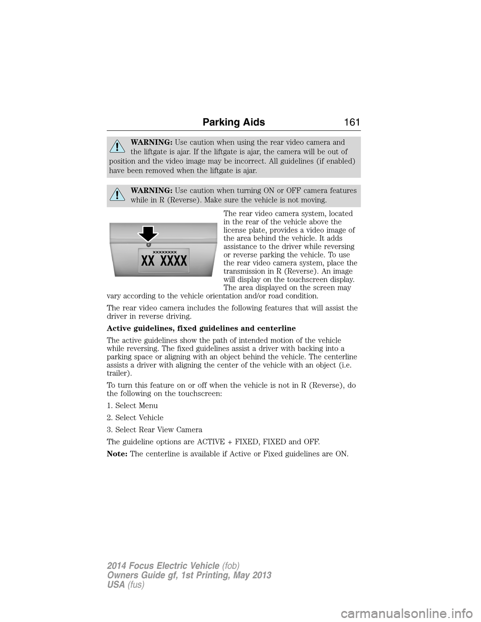 FORD FOCUS ELECTRIC 2014 3.G Owners Manual WARNING:Use caution when using the rear video camera and
the liftgate is ajar. If the liftgate is ajar, the camera will be out of
position and the video image may be incorrect. All guidelines (if enab