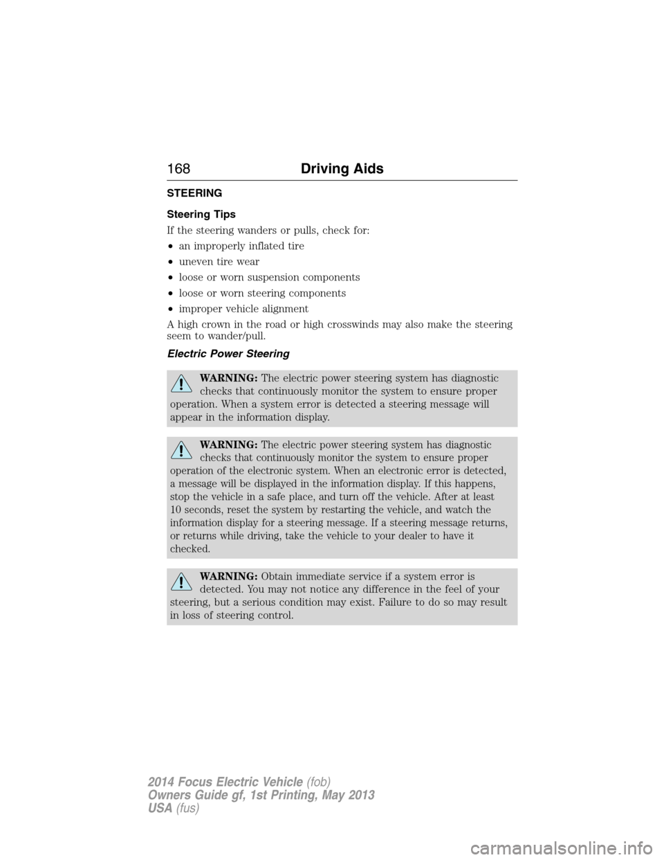 FORD FOCUS ELECTRIC 2014 3.G Owners Manual STEERING
Steering Tips
If the steering wanders or pulls, check for:
•an improperly inflated tire
•uneven tire wear
•loose or worn suspension components
•loose or worn steering components
•im FORD FOCUS ELECTRIC 2014 3.G Owners Manual STEERING
Steering Tips
If the steering wanders or pulls, check for:
•an improperly inflated tire
•uneven tire wear
•loose or worn suspension components
•loose or worn steering components
•im