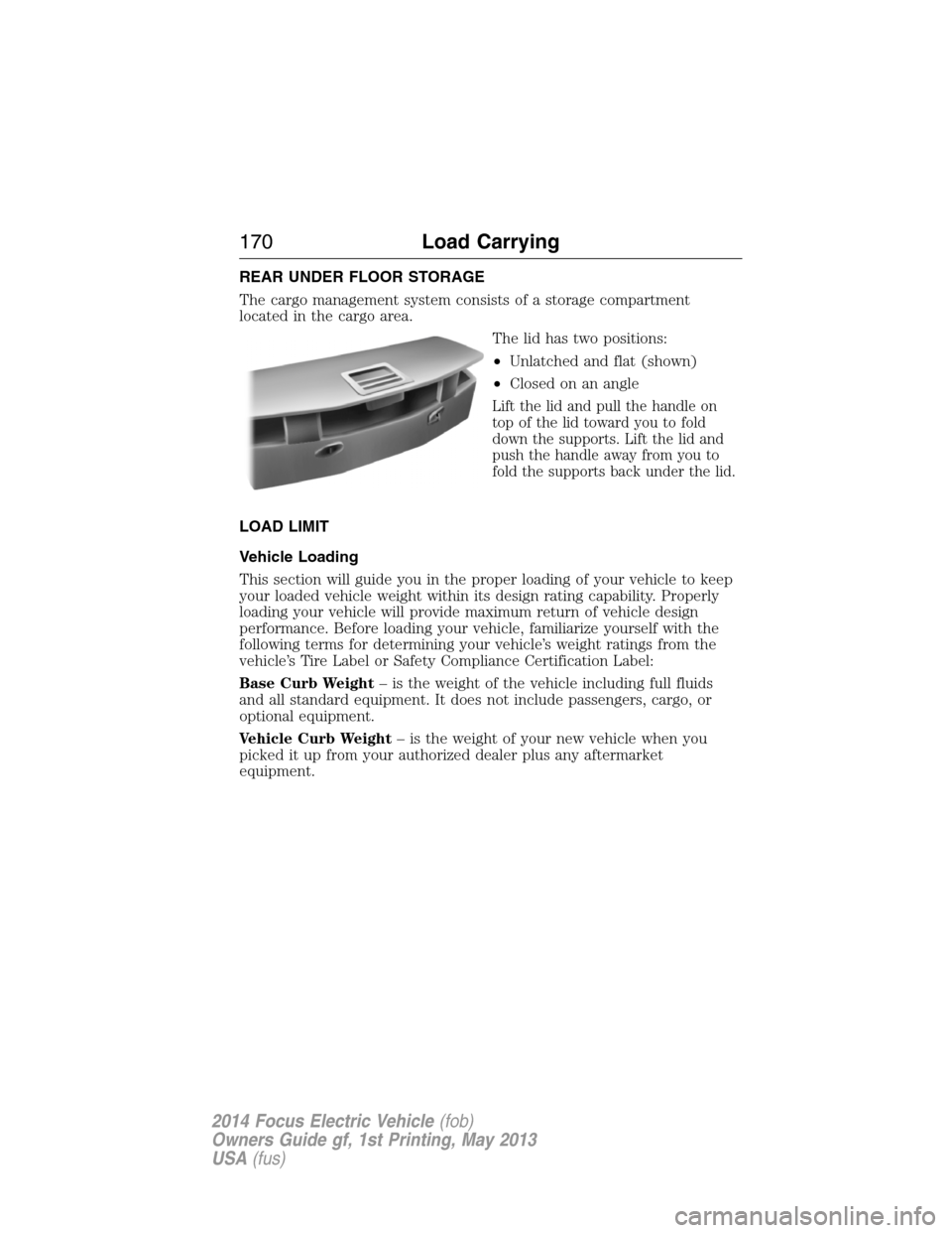 FORD FOCUS ELECTRIC 2014 3.G Owners Manual REAR UNDER FLOOR STORAGE
The cargo management system consists of a storage compartment
located in the cargo area.
The lid has two positions:
•Unlatched and flat (shown)
•Closed on an angle
Lift th