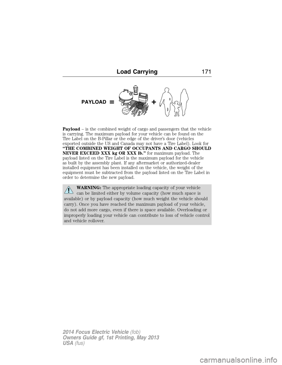 FORD FOCUS ELECTRIC 2014 3.G Owners Manual Payload– is the combined weight of cargo and passengers that the vehicle
is carrying. The maximum payload for your vehicle can be found on the
Tire Label on the B-Pillar or the edge of the driver’