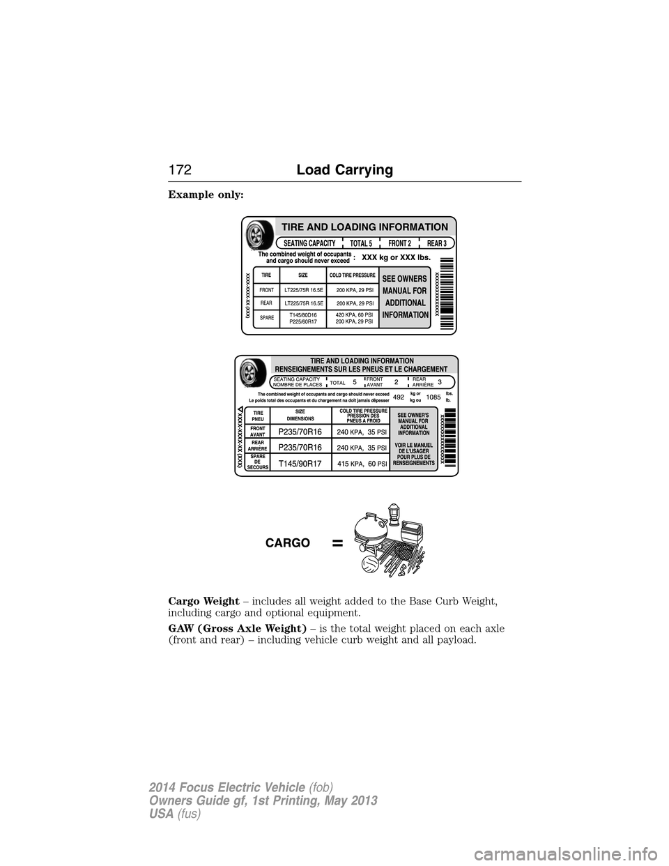 FORD FOCUS ELECTRIC 2014 3.G Owners Manual Example only:
Cargo Weight– includes all weight added to the Base Curb Weight,
including cargo and optional equipment.
GAW (Gross Axle Weight)– is the total weight placed on each axle
(front and r