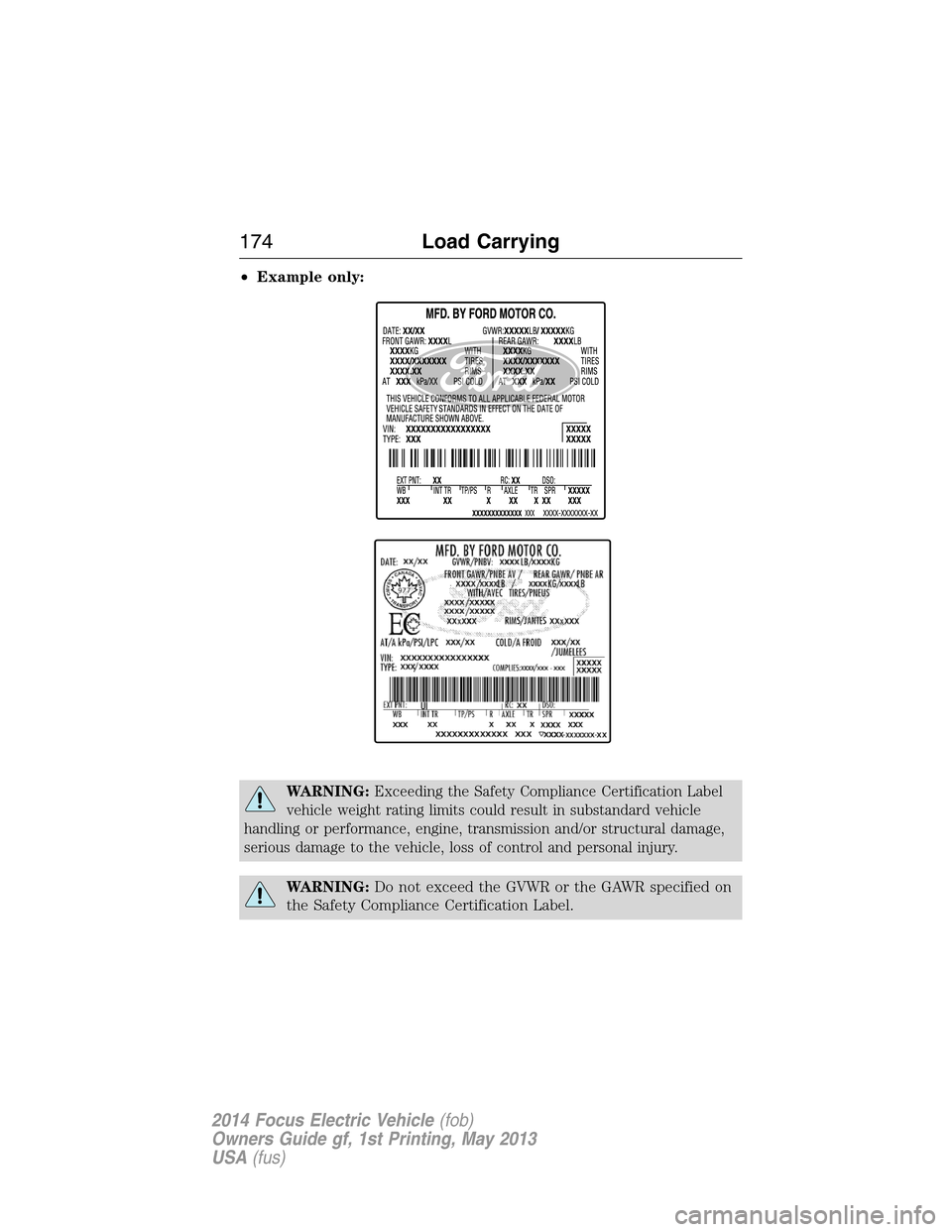 FORD FOCUS ELECTRIC 2014 3.G Owners Manual •Example only:
WARNING:Exceeding the Safety Compliance Certification Label
vehicle weight rating limits could result in substandard vehicle
handling or performance, engine, transmission and/or struc
