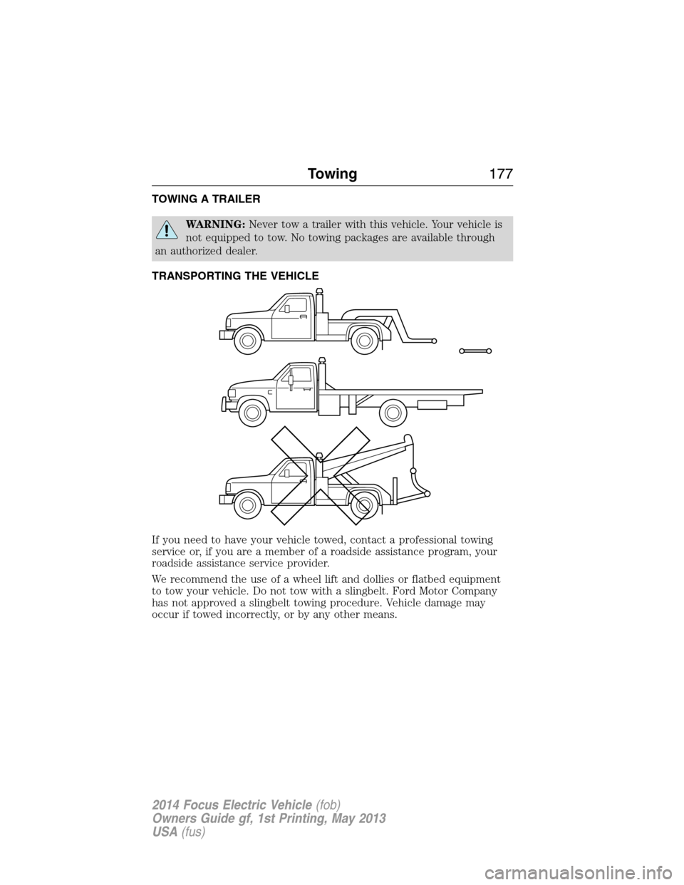 FORD FOCUS ELECTRIC 2014 3.G Owners Manual TOWING A TRAILER
WARNING:Never tow a trailer with this vehicle. Your vehicle is
not equipped to tow. No towing packages are available through
an authorized dealer.
TRANSPORTING THE VEHICLE
If you need