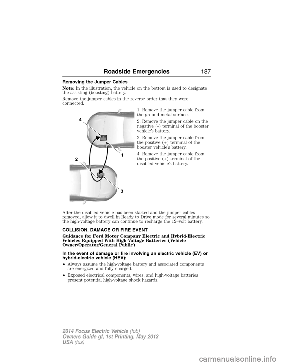 FORD FOCUS ELECTRIC 2014 3.G Owners Manual Removing the Jumper Cables
Note:In the illustration, the vehicle on the bottom is used to designate
the assisting (boosting) battery.
Remove the jumper cables in the reverse order that they were
conne