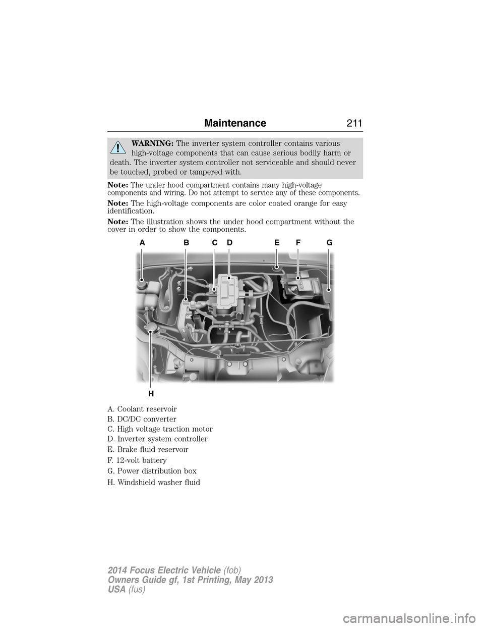 FORD FOCUS ELECTRIC 2014 3.G Owners Manual WARNING:The inverter system controller contains various
high-voltage components that can cause serious bodily harm or
death. The inverter system controller not serviceable and should never
be touched,