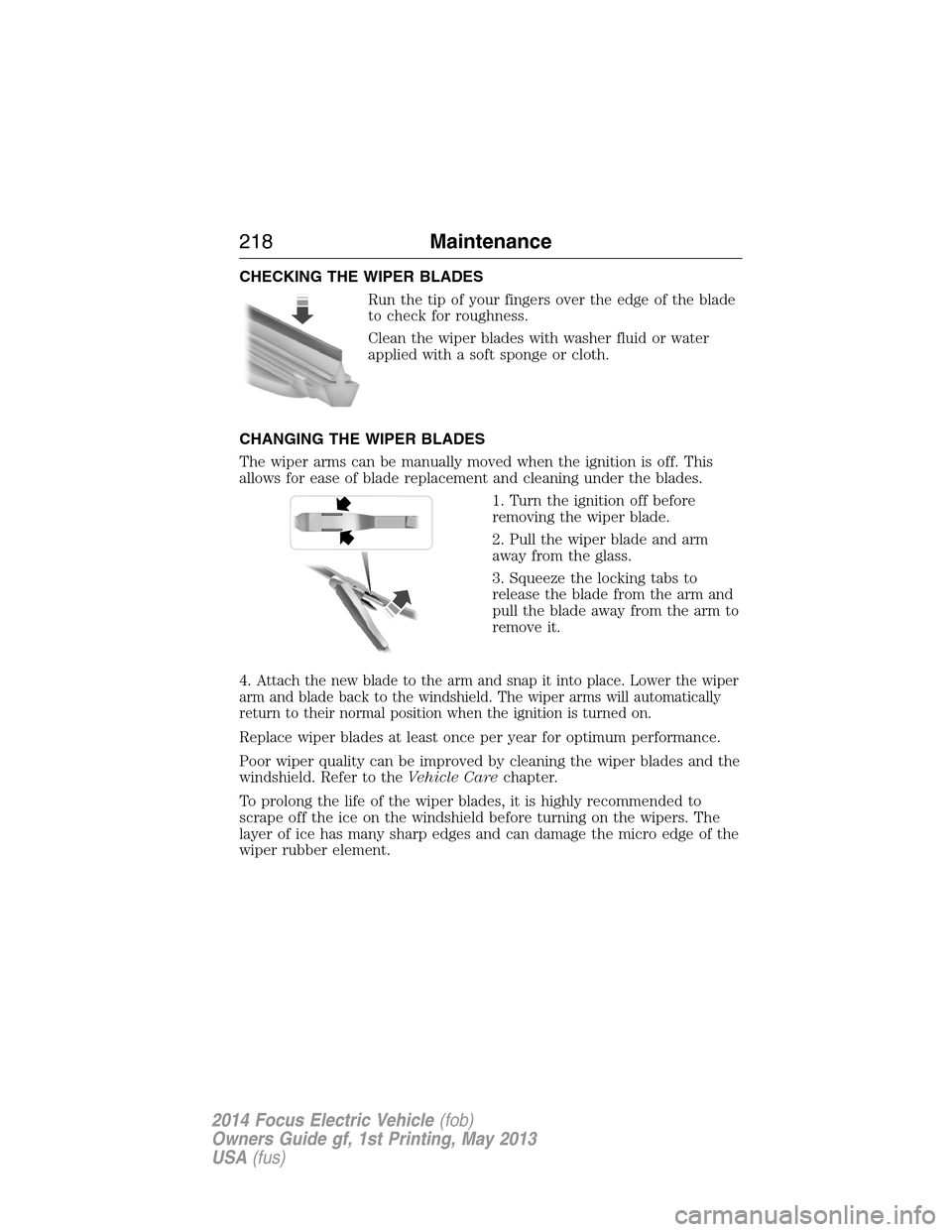 FORD FOCUS ELECTRIC 2014 3.G Owners Manual CHECKING THE WIPER BLADES
Run the tip of your fingers over the edge of the blade
to check for roughness.
Clean the wiper blades with washer fluid or water
applied with a soft sponge or cloth.
CHANGING FORD FOCUS ELECTRIC 2014 3.G Owners Manual CHECKING THE WIPER BLADES
Run the tip of your fingers over the edge of the blade
to check for roughness.
Clean the wiper blades with washer fluid or water
applied with a soft sponge or cloth.
CHANGING