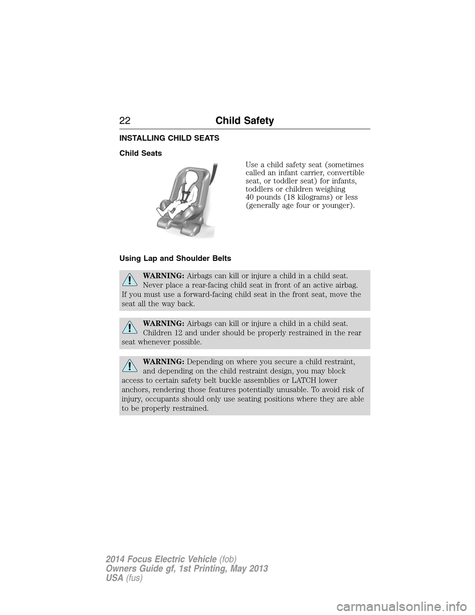 FORD FOCUS ELECTRIC 2014 3.G Owners Manual INSTALLING CHILD SEATS
Child Seats
Use a child safety seat (sometimes
called an infant carrier, convertible
seat, or toddler seat) for infants,
toddlers or children weighing
40 pounds (18 kilograms) o FORD FOCUS ELECTRIC 2014 3.G Owners Manual INSTALLING CHILD SEATS
Child Seats
Use a child safety seat (sometimes
called an infant carrier, convertible
seat, or toddler seat) for infants,
toddlers or children weighing
40 pounds (18 kilograms) o