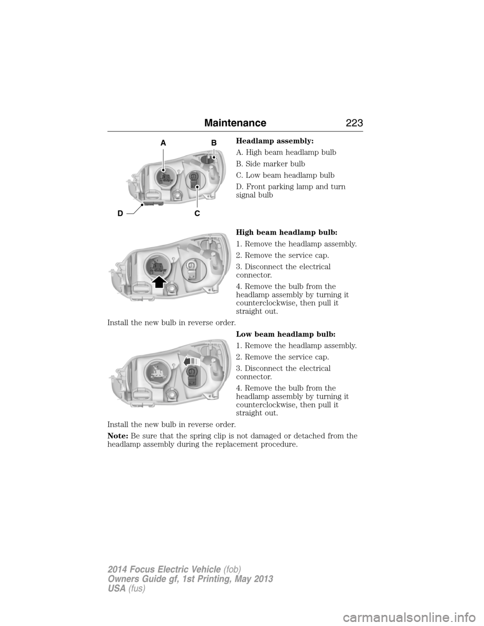 FORD FOCUS ELECTRIC 2014 3.G Owners Manual Headlamp assembly:
A. High beam headlamp bulb
B. Side marker bulb
C. Low beam headlamp bulb
D. Front parking lamp and turn
signal bulb
High beam headlamp bulb:
1. Remove the headlamp assembly.
2. Remo FORD FOCUS ELECTRIC 2014 3.G Owners Manual Headlamp assembly:
A. High beam headlamp bulb
B. Side marker bulb
C. Low beam headlamp bulb
D. Front parking lamp and turn
signal bulb
High beam headlamp bulb:
1. Remove the headlamp assembly.
2. Remo