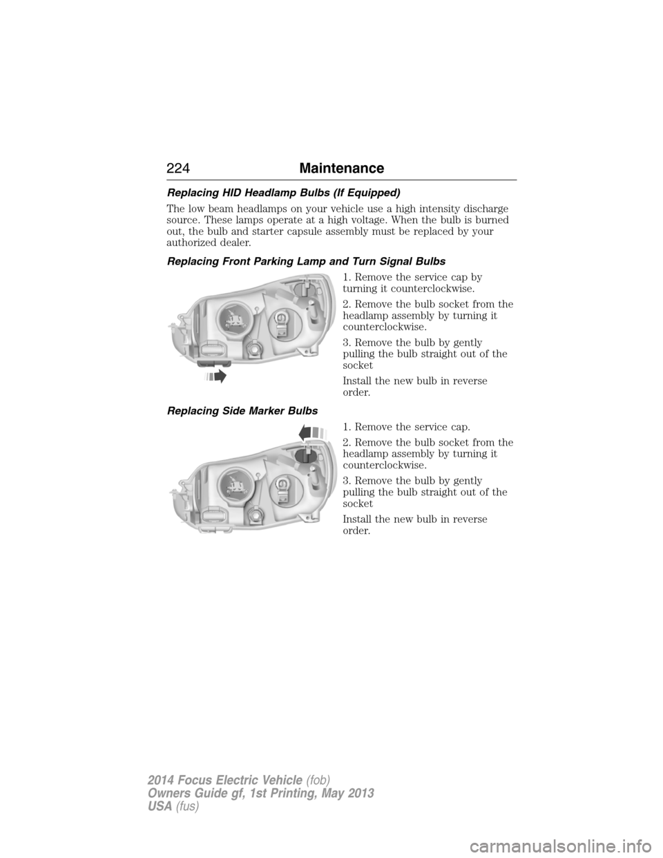 FORD FOCUS ELECTRIC 2014 3.G Owners Manual Replacing HID Headlamp Bulbs (If Equipped)
The low beam headlamps on your vehicle use a high intensity discharge
source. These lamps operate at a high voltage. When the bulb is burned
out, the bulb an FORD FOCUS ELECTRIC 2014 3.G Owners Manual Replacing HID Headlamp Bulbs (If Equipped)
The low beam headlamps on your vehicle use a high intensity discharge
source. These lamps operate at a high voltage. When the bulb is burned
out, the bulb an