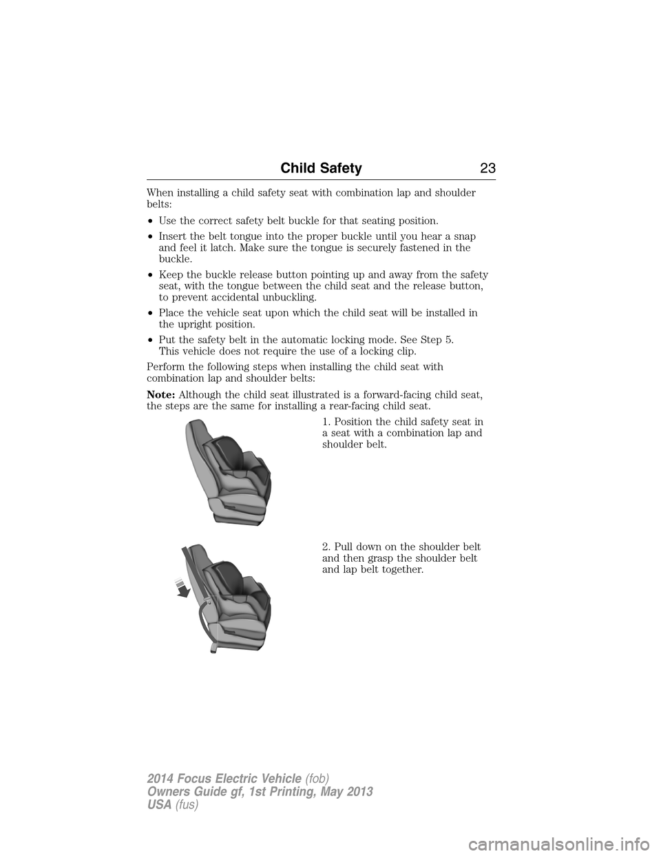 FORD FOCUS ELECTRIC 2014 3.G Owners Manual When installing a child safety seat with combination lap and shoulder
belts:
•Use the correct safety belt buckle for that seating position.
•Insert the belt tongue into the proper buckle until you FORD FOCUS ELECTRIC 2014 3.G Owners Manual When installing a child safety seat with combination lap and shoulder
belts:
•Use the correct safety belt buckle for that seating position.
•Insert the belt tongue into the proper buckle until you