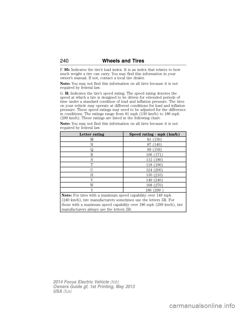 FORD FOCUS ELECTRIC 2014 3.G Owners Manual F.95:Indicates the tire’s load index. It is an index that relates to how
much weight a tire can carry. You may find this information in your
owner’s manual. If not, contact a local tire dealer.
No FORD FOCUS ELECTRIC 2014 3.G Owners Manual F.95:Indicates the tire’s load index. It is an index that relates to how
much weight a tire can carry. You may find this information in your
owner’s manual. If not, contact a local tire dealer.
No