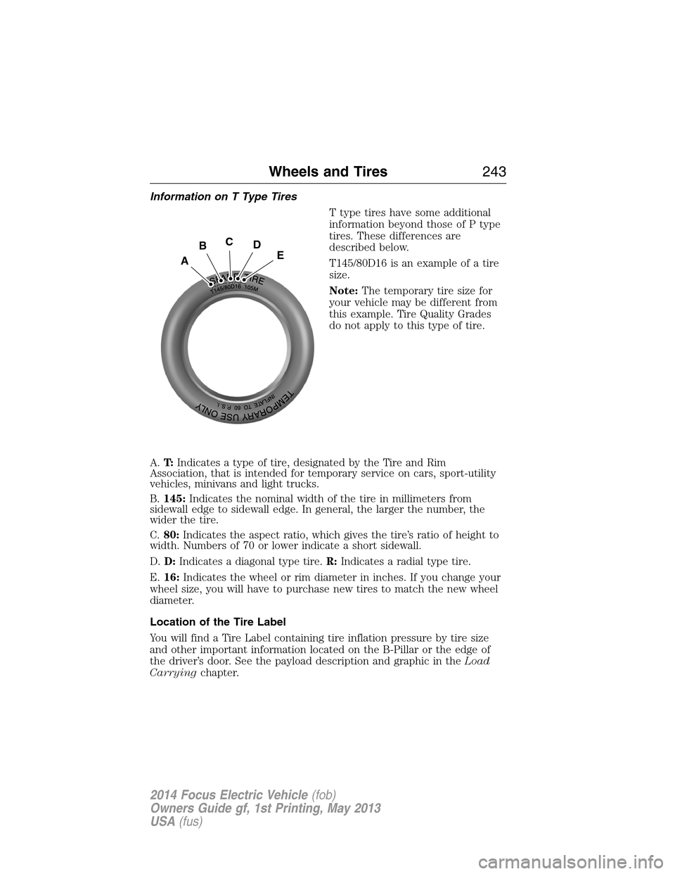 FORD FOCUS ELECTRIC 2014 3.G Owners Manual Information on T Type Tires
T type tires have some additional
information beyond those of P type
tires. These differences are
described below.
T145/80D16 is an example of a tire
size.
Note:The tempora