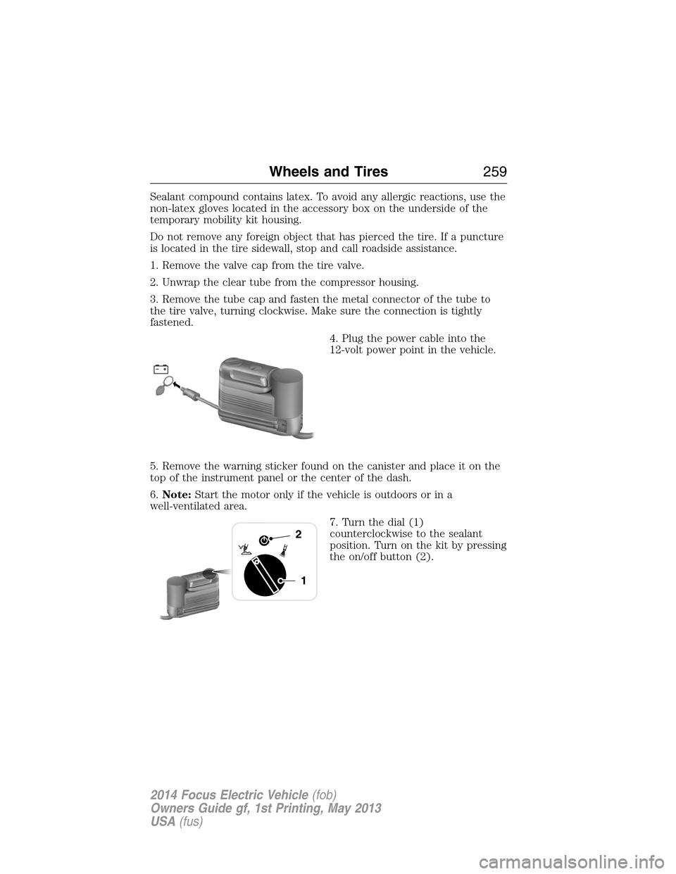 FORD FOCUS ELECTRIC 2014 3.G Owners Manual Sealant compound contains latex. To avoid any allergic reactions, use the
non-latex gloves located in the accessory box on the underside of the
temporary mobility kit housing.
Do not remove any foreig