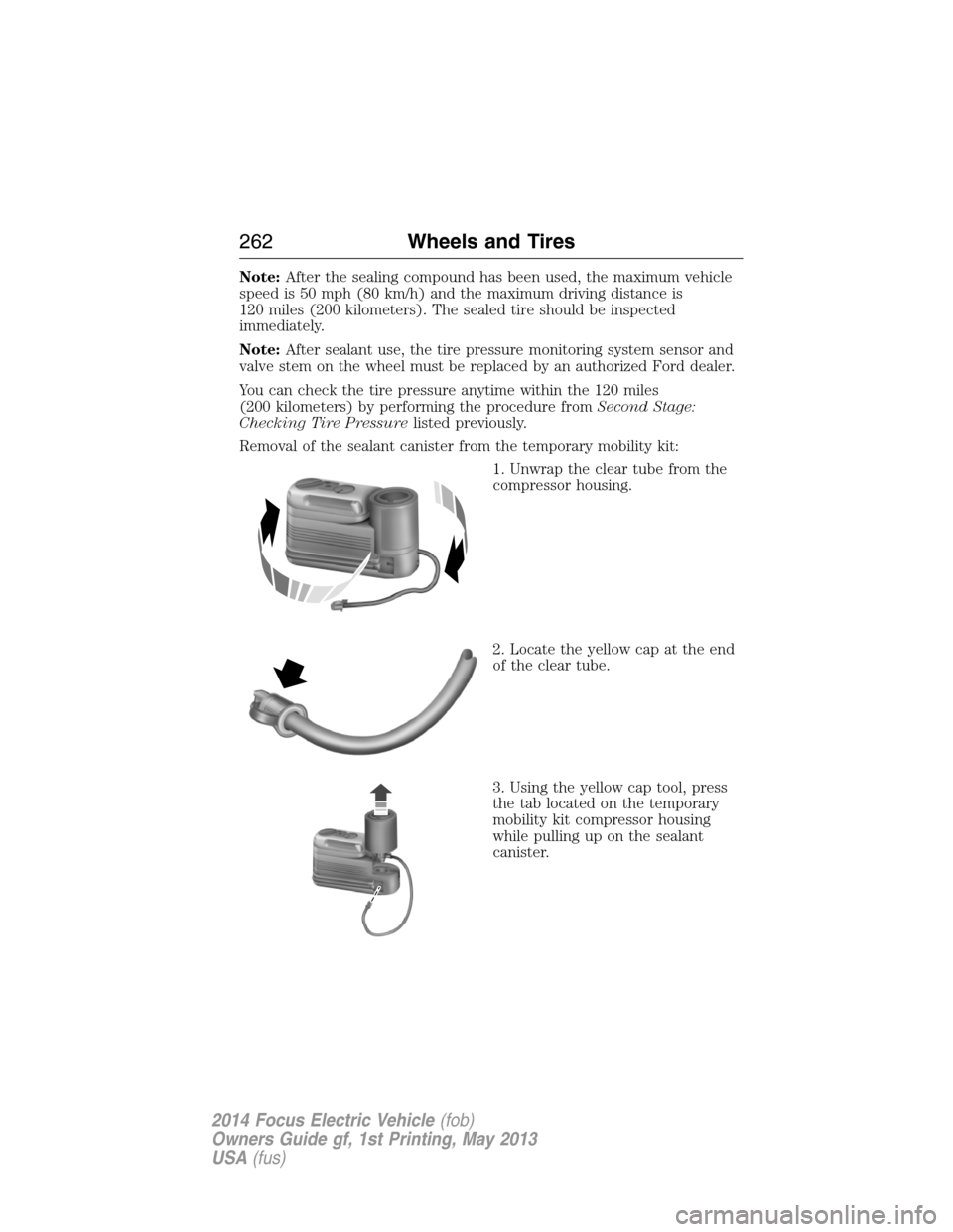FORD FOCUS ELECTRIC 2014 3.G Owners Manual Note:After the sealing compound has been used, the maximum vehicle
speed is 50 mph (80 km/h) and the maximum driving distance is
120 miles (200 kilometers). The sealed tire should be inspected
immedia FORD FOCUS ELECTRIC 2014 3.G Owners Manual Note:After the sealing compound has been used, the maximum vehicle
speed is 50 mph (80 km/h) and the maximum driving distance is
120 miles (200 kilometers). The sealed tire should be inspected
immedia
