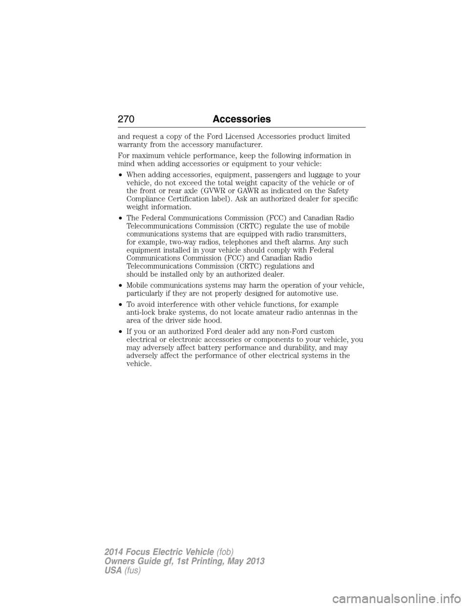 FORD FOCUS ELECTRIC 2014 3.G Owners Manual and request a copy of the Ford Licensed Accessories product limited
warranty from the accessory manufacturer.
For maximum vehicle performance, keep the following information in
mind when adding access