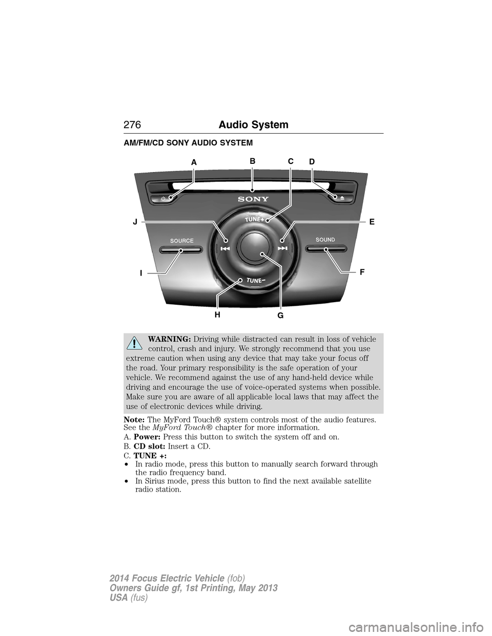 FORD FOCUS ELECTRIC 2014 3.G Owners Manual AM/FM/CD SONY AUDIO SYSTEM
WARNING:Driving while distracted can result in loss of vehicle
control, crash and injury. We strongly recommend that you use
extreme caution when using any device that may t