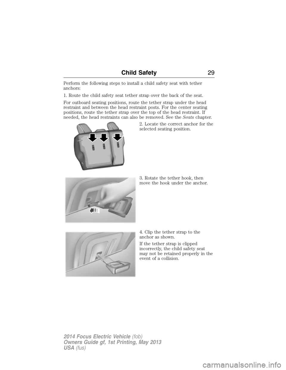 FORD FOCUS ELECTRIC 2014 3.G Owners Manual Perform the following steps to install a child safety seat with tether
anchors:
1. Route the child safety seat tether strap over the back of the seat.
For outboard seating positions, route the tether FORD FOCUS ELECTRIC 2014 3.G Owners Manual Perform the following steps to install a child safety seat with tether
anchors:
1. Route the child safety seat tether strap over the back of the seat.
For outboard seating positions, route the tether