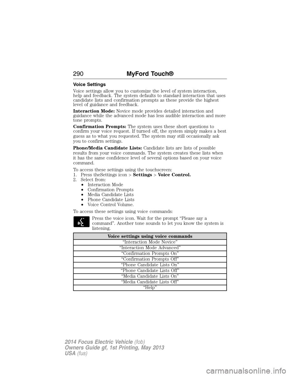 FORD FOCUS ELECTRIC 2014 3.G Owners Manual Voice Settings
Voice settings allow you to customize the level of system interaction,
help and feedback. The system defaults to standard interaction that uses
candidate lists and confirmation prompts 