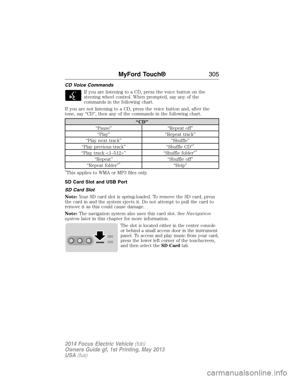 FORD FOCUS ELECTRIC 2014 3.G Owners Manual CD Voice Commands
If you are listening to a CD, press the voice button on the
steering wheel control. When prompted, say any of the
commands in the following chart.
If you are not listening to a CD, p