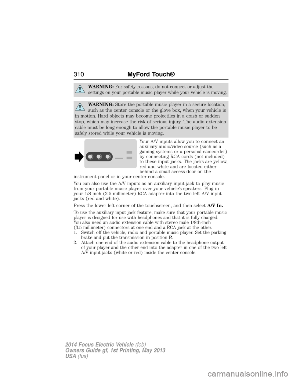FORD FOCUS ELECTRIC 2014 3.G Owners Manual WARNING:For safety reasons, do not connect or adjust the
settings on your portable music player while your vehicle is moving.
WARNING:Store the portable music player in a secure location,
such as the 