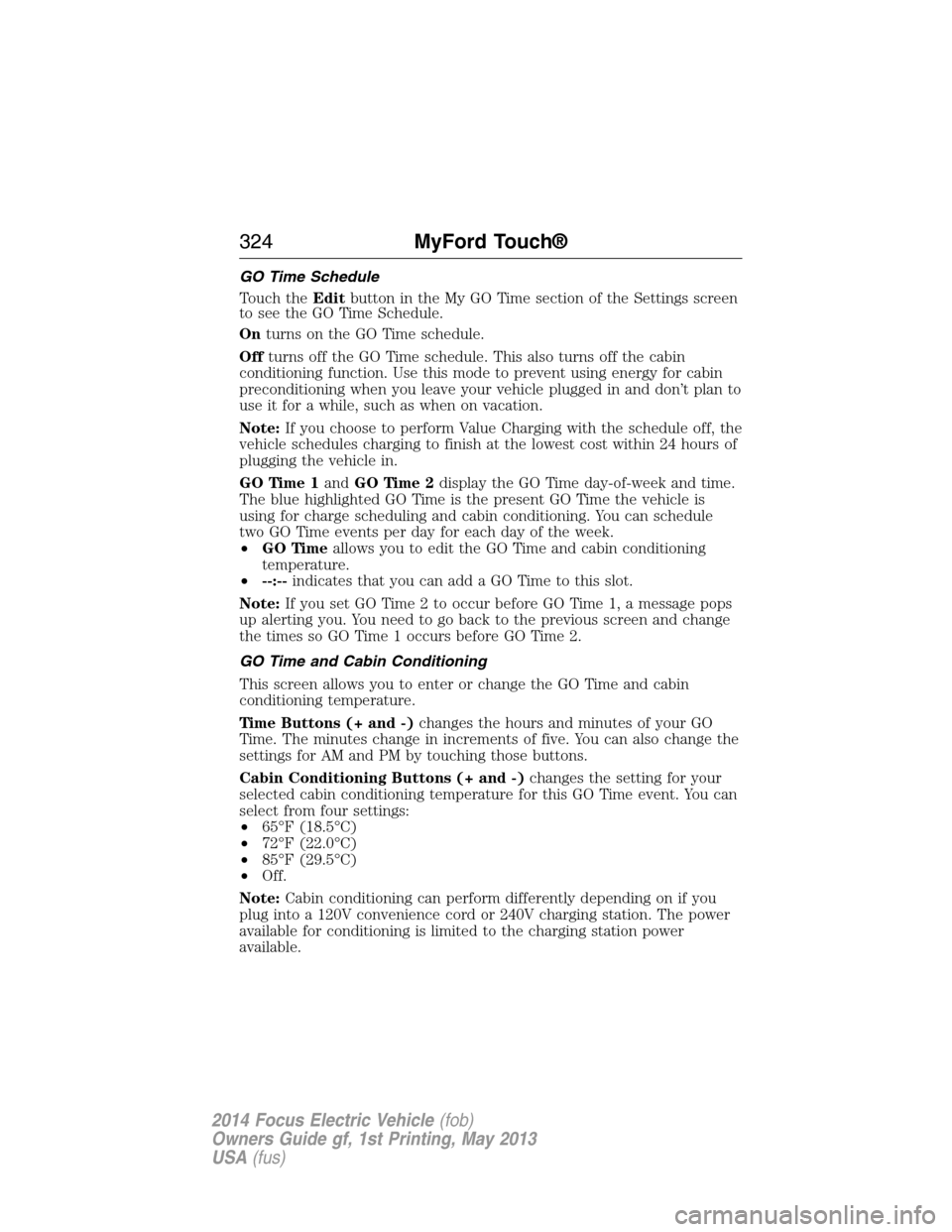 FORD FOCUS ELECTRIC 2014 3.G Owners Manual GO Time Schedule
Touch theEditbutton in the My GO Time section of the Settings screen
to see the GO Time Schedule.
Onturns on the GO Time schedule.
Offturns off the GO Time schedule. This also turns o