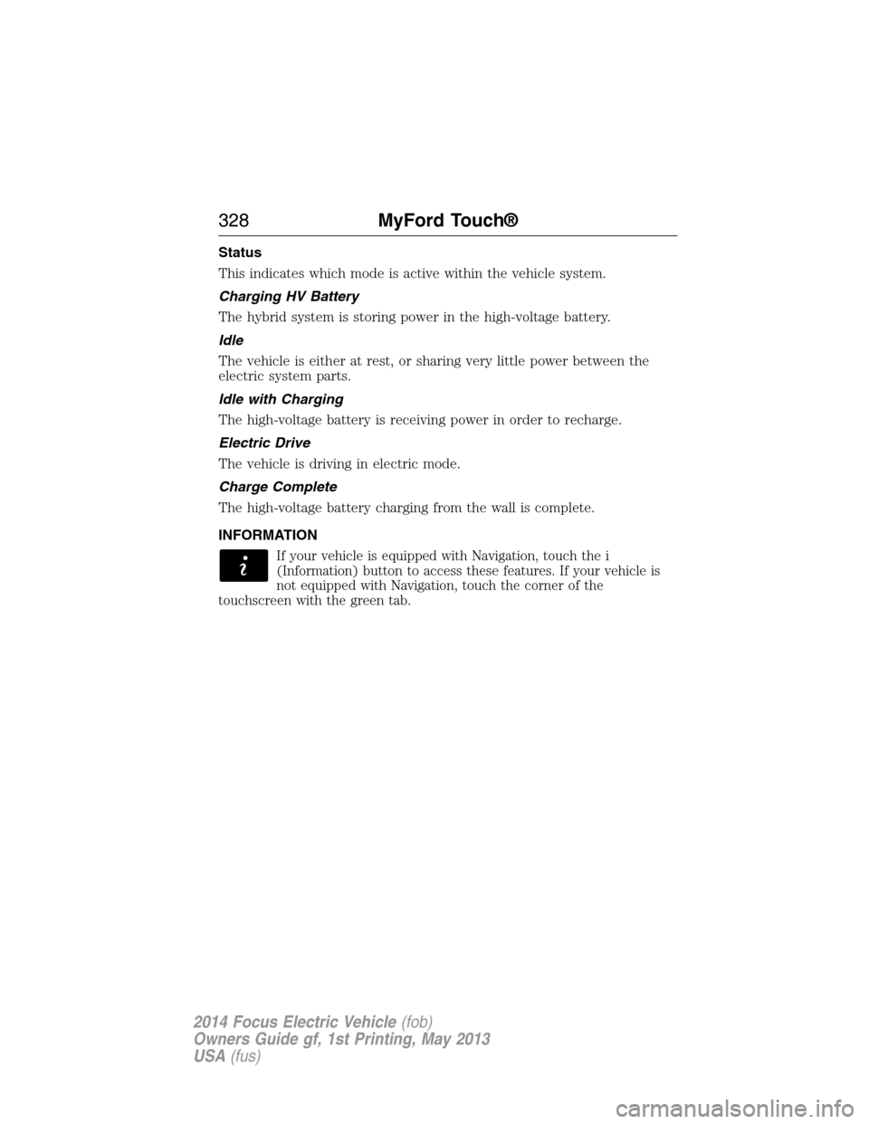 FORD FOCUS ELECTRIC 2014 3.G Owners Manual Status
This indicates which mode is active within the vehicle system.
Charging HV Battery
The hybrid system is storing power in the high-voltage battery.
Idle
The vehicle is either at rest, or sharing