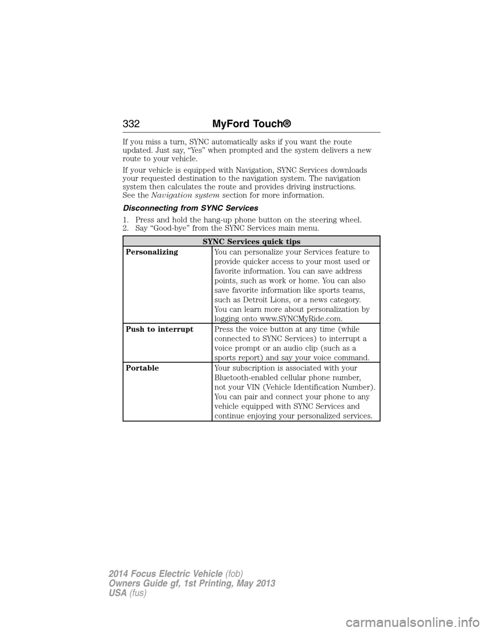 FORD FOCUS ELECTRIC 2014 3.G Owners Manual If you miss a turn, SYNC automatically asks if you want the route
updated. Just say, “Yes” when prompted and the system delivers a new
route to your vehicle.
If your vehicle is equipped with Navig