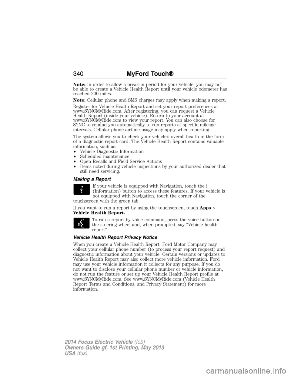 FORD FOCUS ELECTRIC 2014 3.G Owners Manual Note:In order to allow a break-in period for your vehicle, you may not
be able to create a Vehicle Health Report until your vehicle odometer has
reached 200 miles.
Note:Cellular phone and SMS charges 
