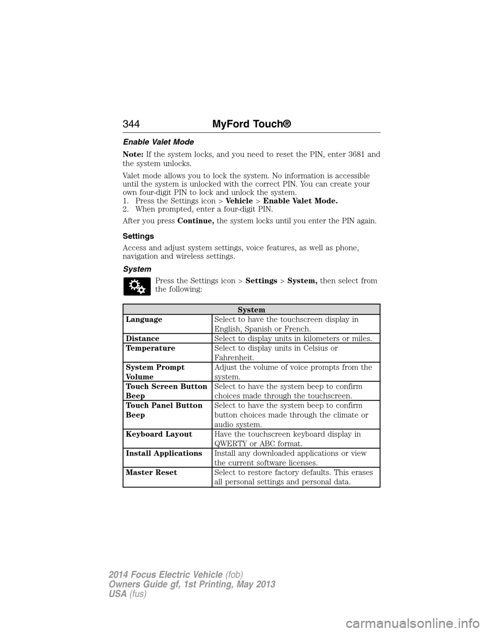 FORD FOCUS ELECTRIC 2014 3.G Owners Manual Enable Valet Mode
Note:If the system locks, and you need to reset the PIN, enter 3681 and
the system unlocks.
Valet mode allows you to lock the system. No information is accessible
until the system is