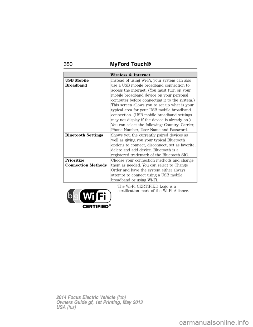 FORD FOCUS ELECTRIC 2014 3.G Owners Manual Wireless & Internet
USB Mobile
BroadbandInstead of using Wi-Fi, your system can also
use a USB mobile broadband connection to
access the internet. (You must turn on your
mobile broadband device on you