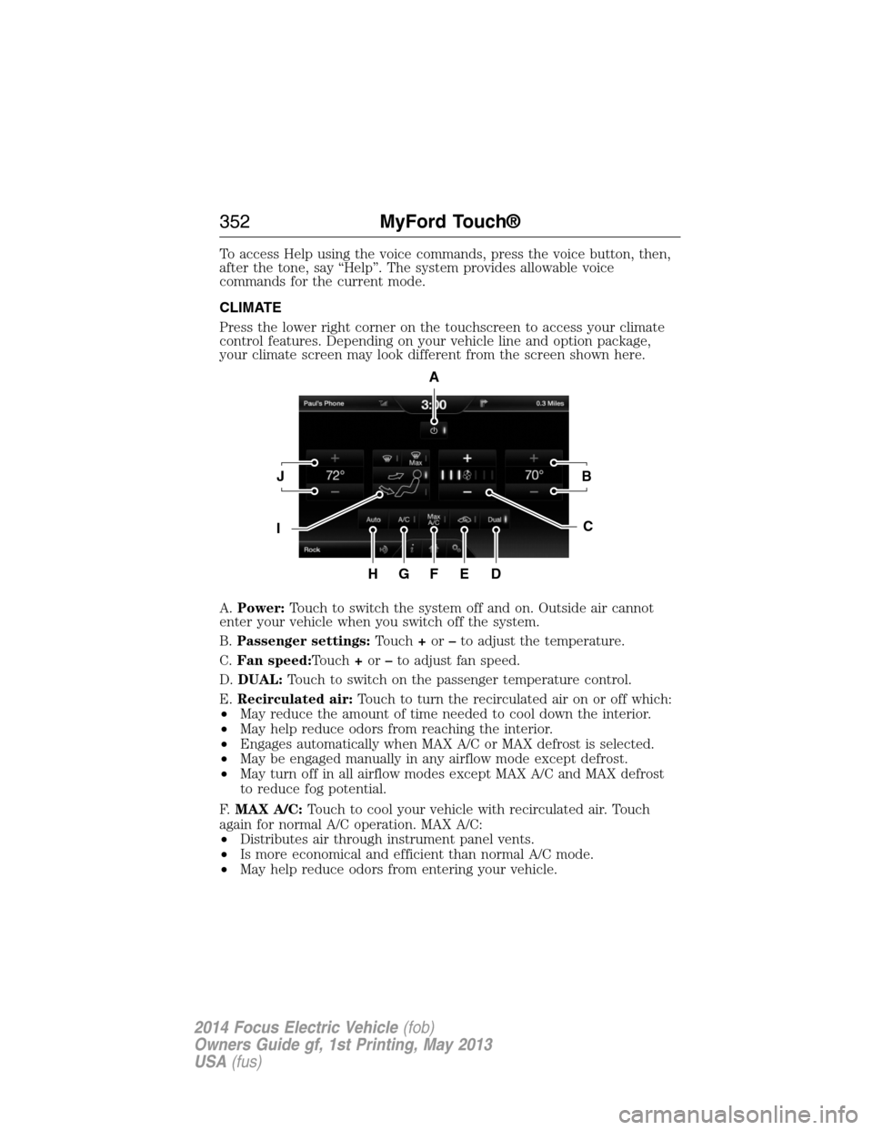 FORD FOCUS ELECTRIC 2014 3.G Owners Manual To access Help using the voice commands, press the voice button, then,
after the tone, say “Help”. The system provides allowable voice
commands for the current mode.
CLIMATE
Press the lower right 