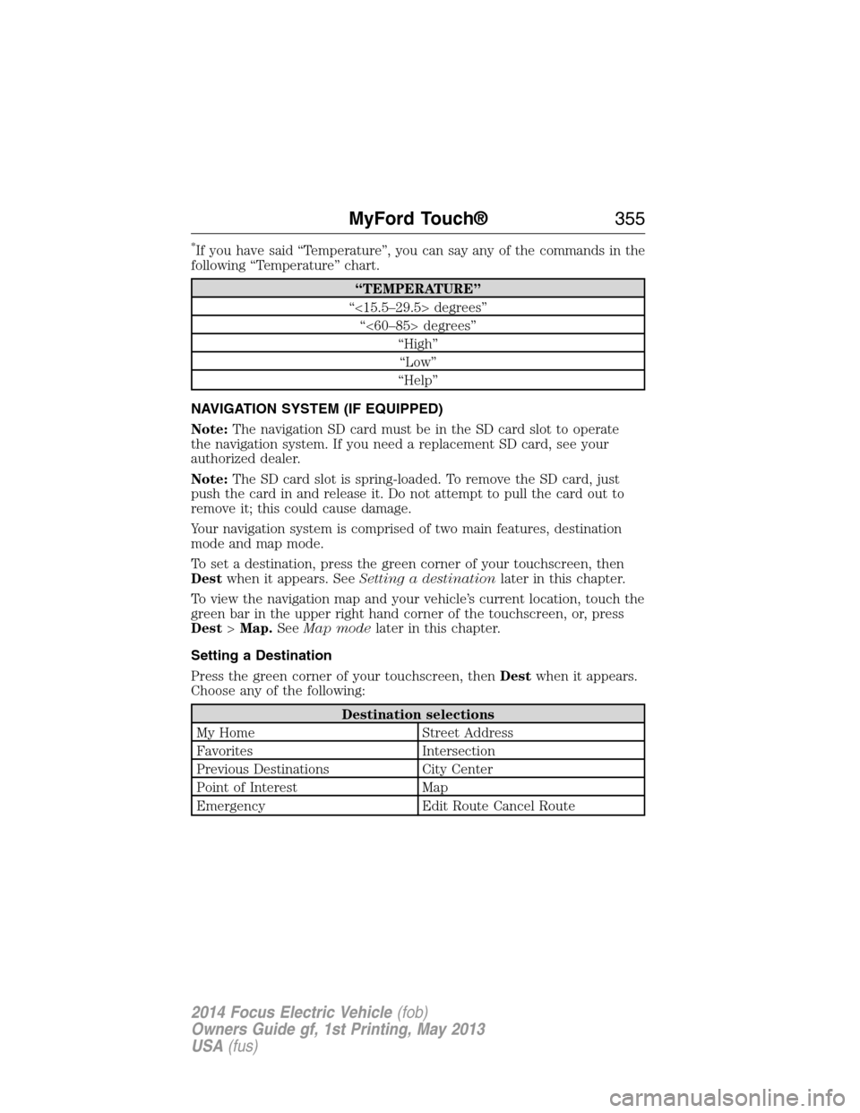 FORD FOCUS ELECTRIC 2014 3.G Owners Manual *If you have said “Temperature”, you can say any of the commands in the
following “Temperature” chart.
“TEMPERATURE”
“<15.5–29.5> degrees”
“<60–85> degrees”
“High”
“Low
