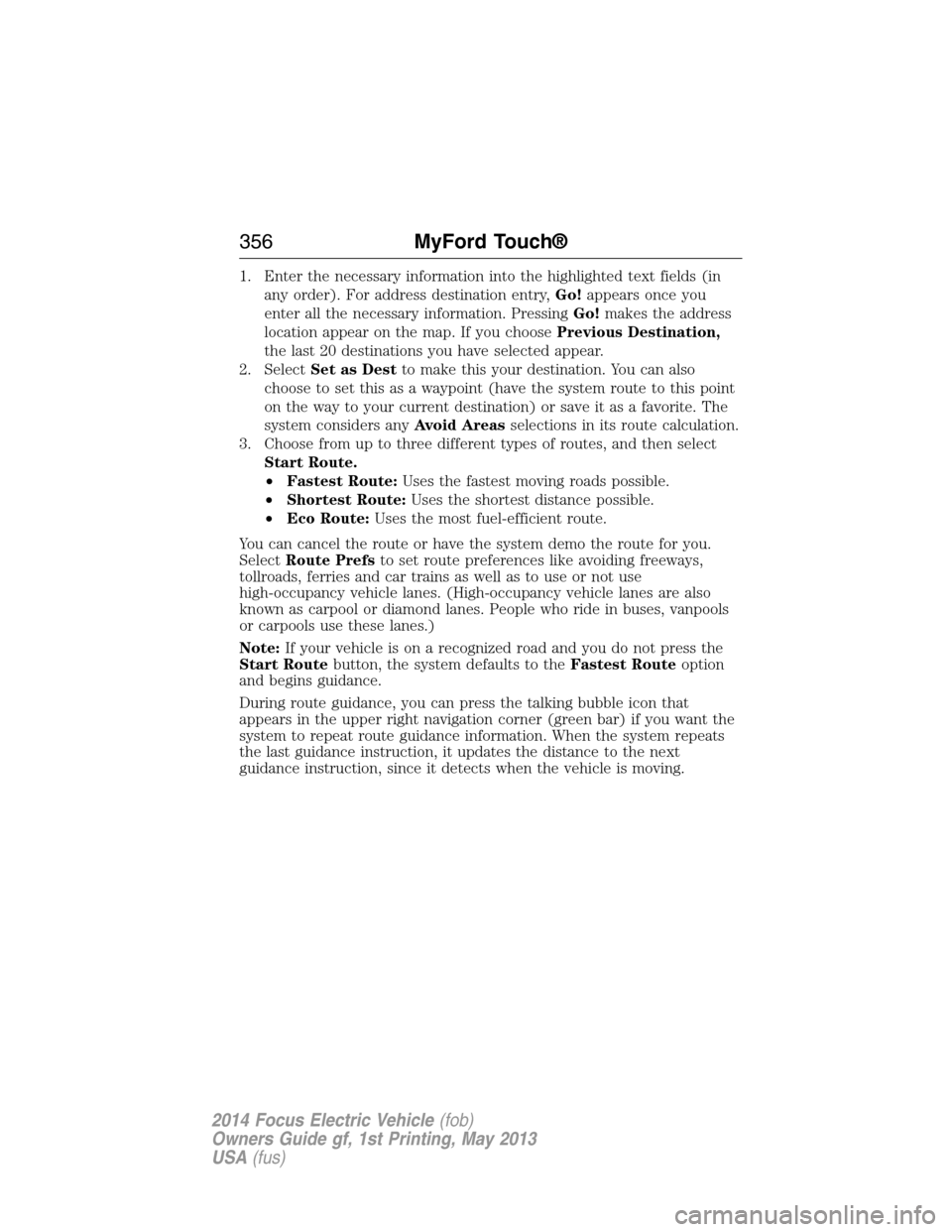 FORD FOCUS ELECTRIC 2014 3.G Owners Manual 1. Enter the necessary information into the highlighted text fields (in
any order). For address destination entry,Go!appears once you
enter all the necessary information. PressingGo!makes the address
