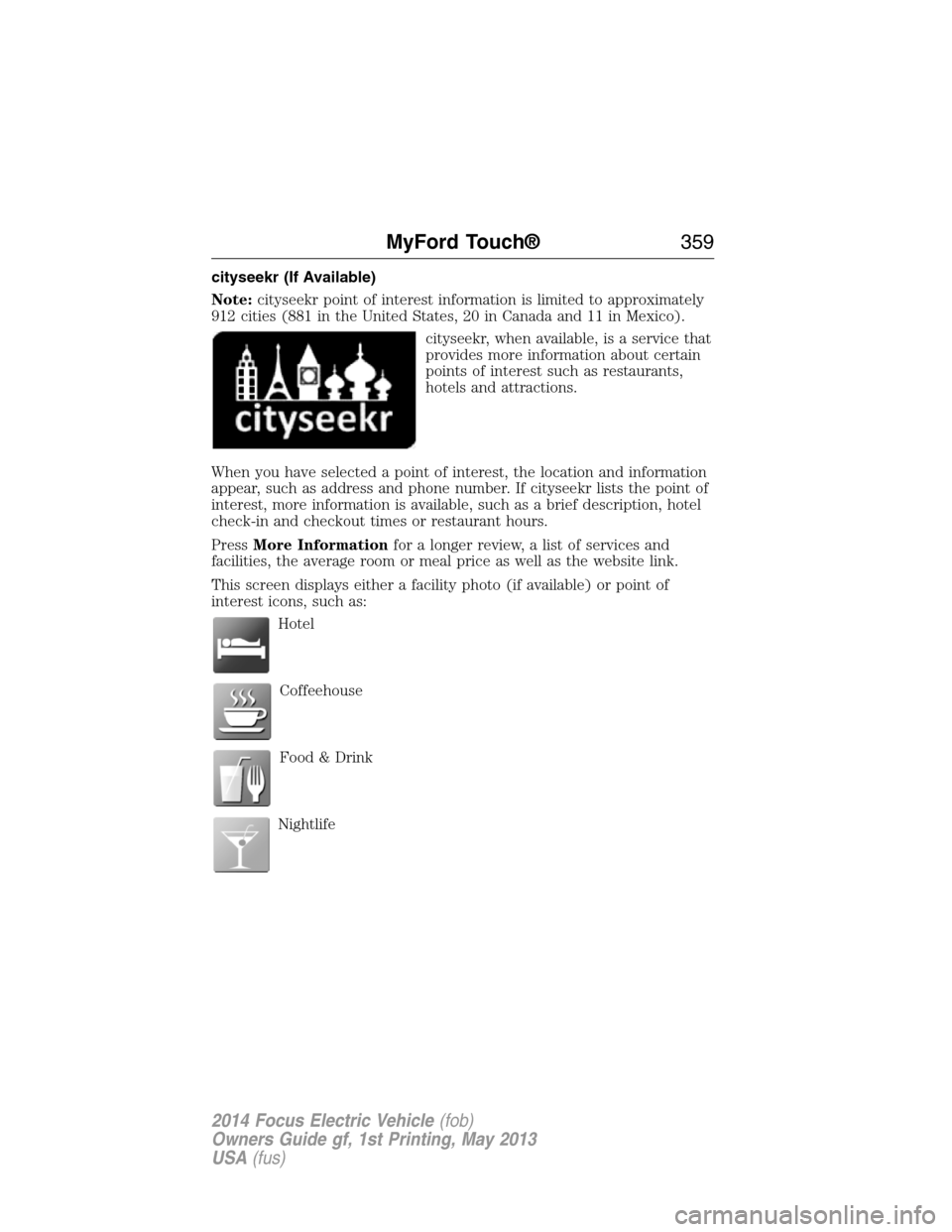 FORD FOCUS ELECTRIC 2014 3.G Owners Manual cityseekr (If Available)
Note:cityseekr point of interest information is limited to approximately
912 cities (881 in the United States, 20 in Canada and 11 in Mexico).
cityseekr, when available, is a 