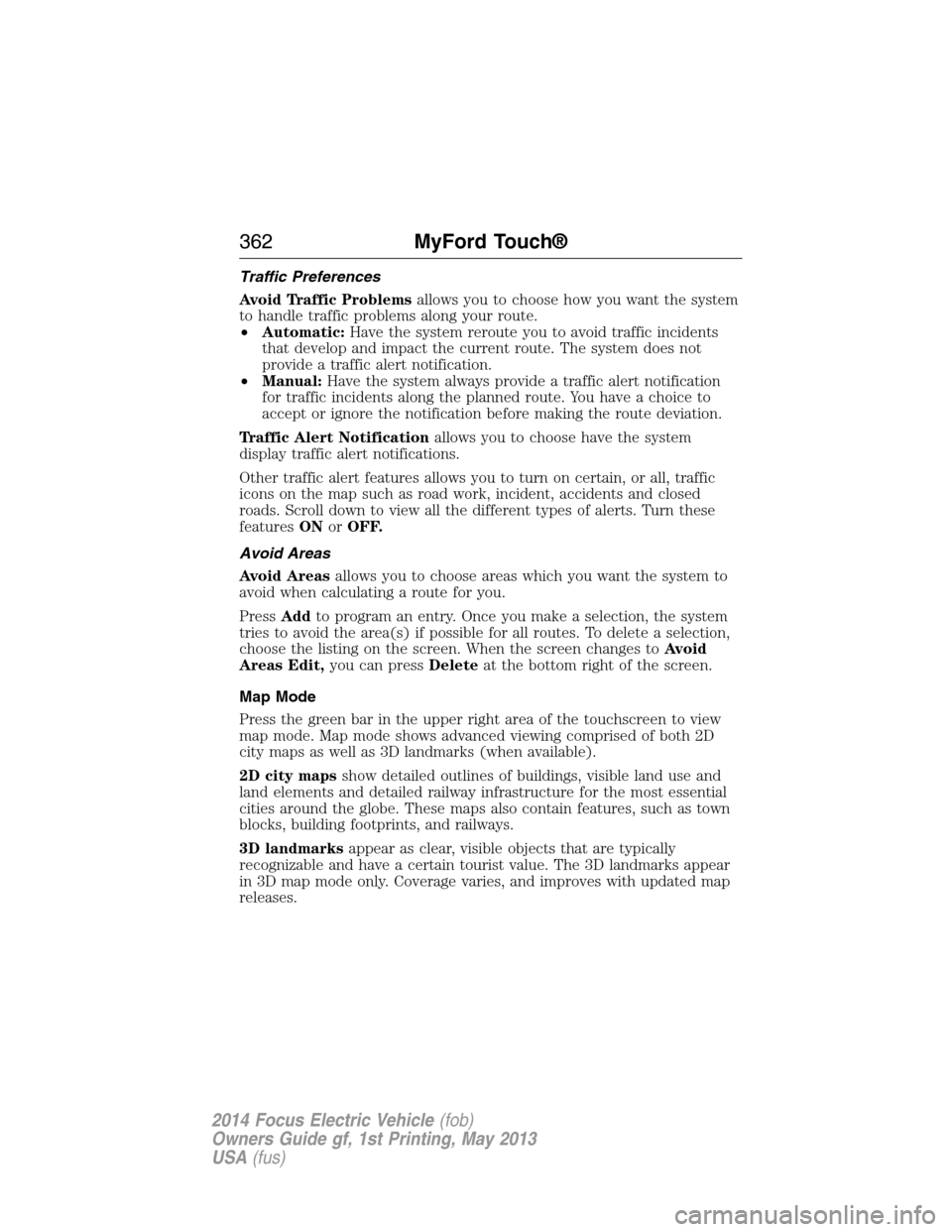 FORD FOCUS ELECTRIC 2014 3.G Owners Manual Traffic Preferences
Avoid Traffic Problemsallows you to choose how you want the system
to handle traffic problems along your route.
•Automatic:Have the system reroute you to avoid traffic incidents
