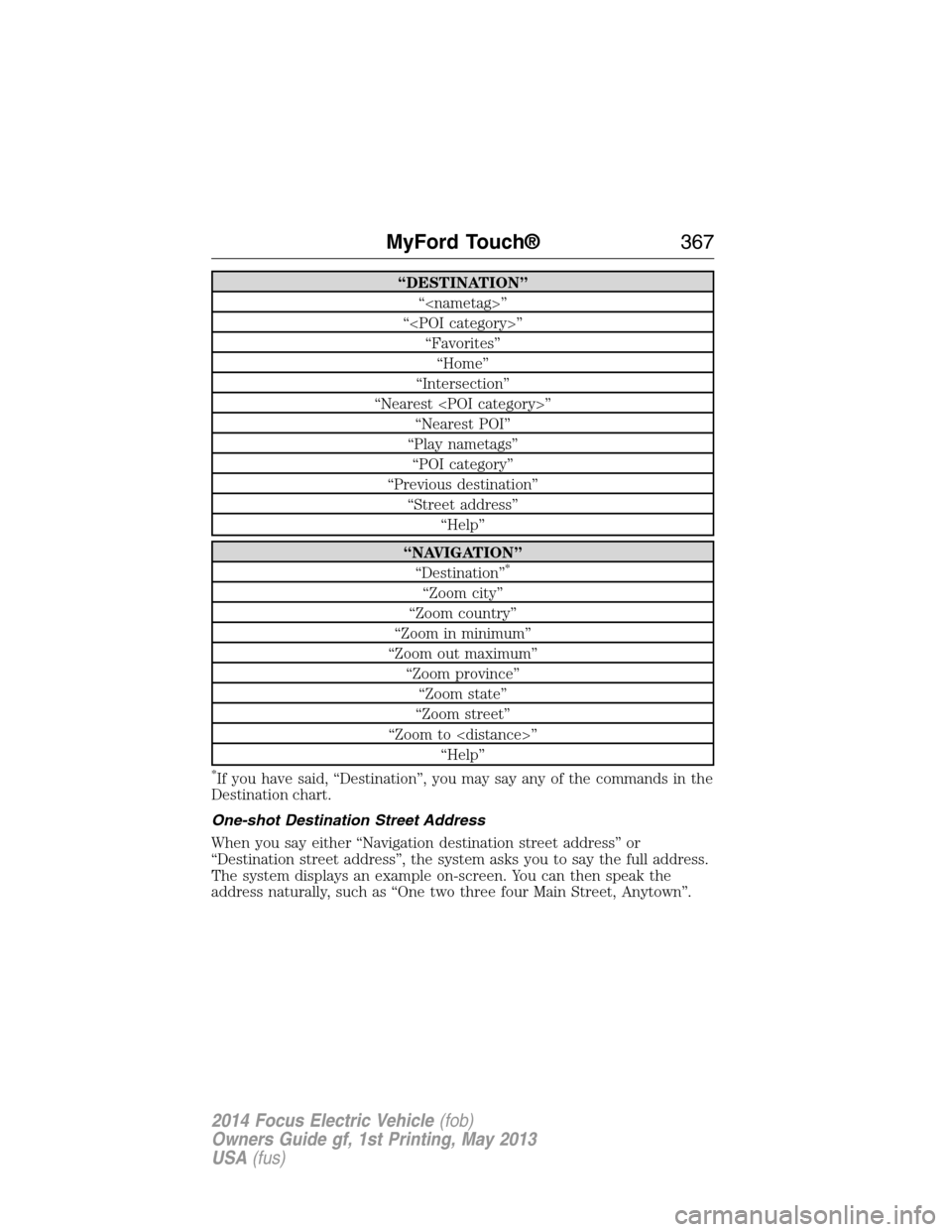 FORD FOCUS ELECTRIC 2014 3.G Owners Manual “DESTINATION”
“<nametag>”
“<POI category>”
“Favorites”
“Home”
“Intersection”
“Nearest <POI category>”
“Nearest POI”
“Play nametags”
“POI category”
“Previous d