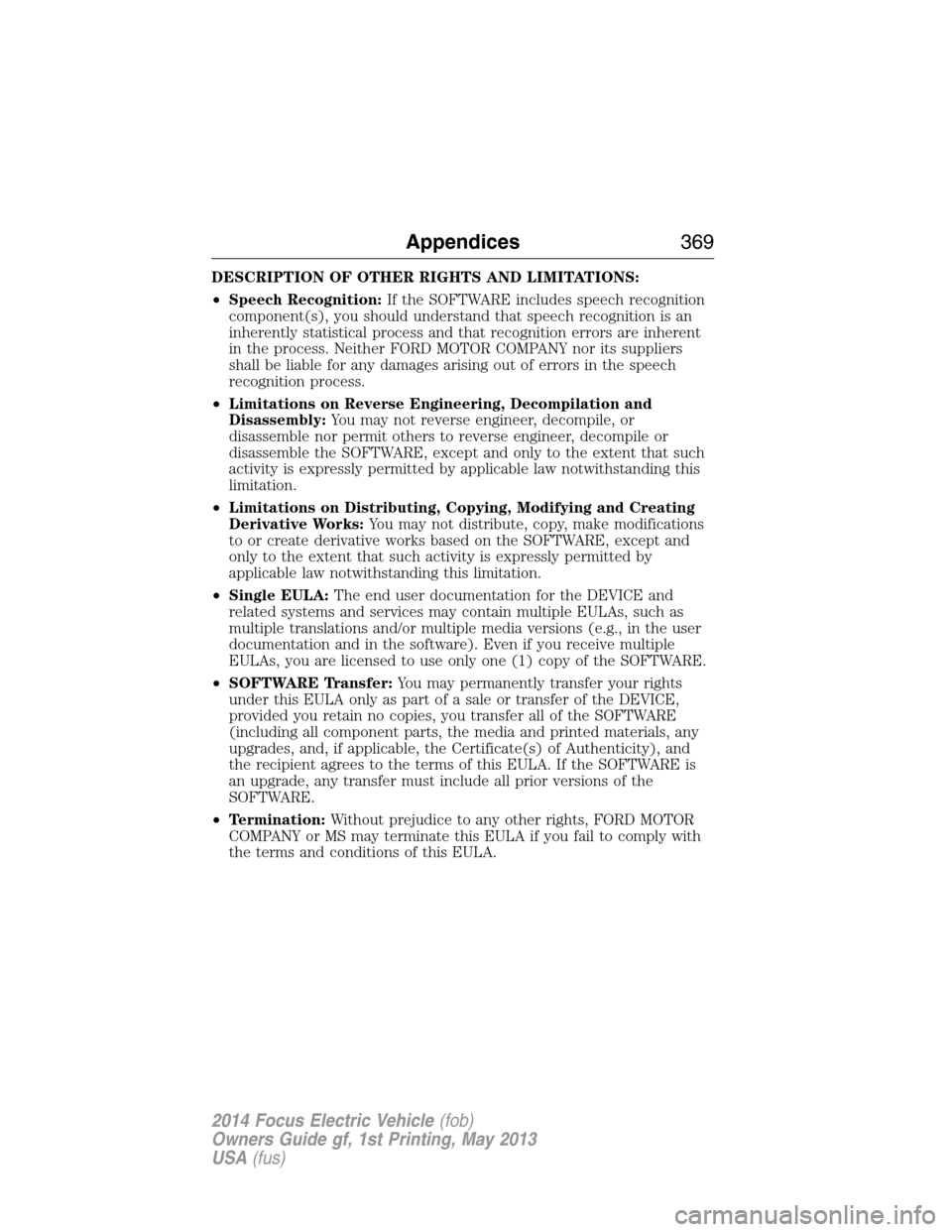 FORD FOCUS ELECTRIC 2014 3.G Owners Manual DESCRIPTION OF OTHER RIGHTS AND LIMITATIONS:
•Speech Recognition:If the SOFTWARE includes speech recognition
component(s), you should understand that speech recognition is an
inherently statistical 