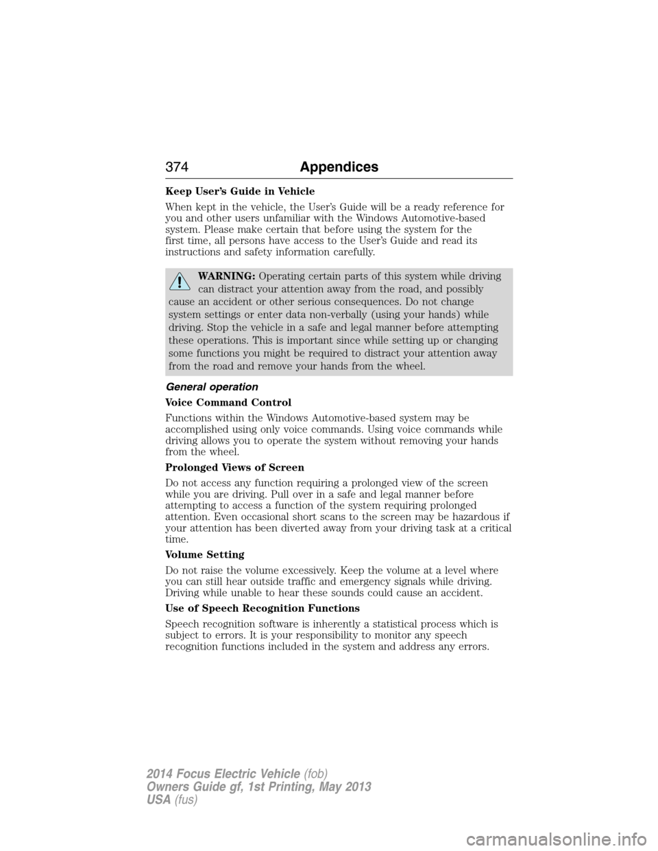 FORD FOCUS ELECTRIC 2014 3.G Owners Manual Keep User’s Guide in Vehicle
When kept in the vehicle, the User’s Guide will be a ready reference for
you and other users unfamiliar with the Windows Automotive-based
system. Please make certain t