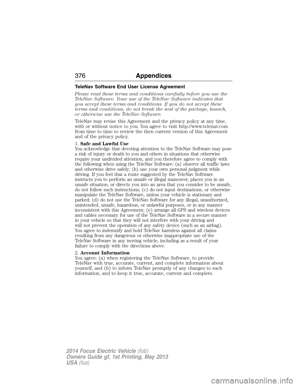 FORD FOCUS ELECTRIC 2014 3.G Owners Manual TeleNav Software End User License Agreement
Please read these terms and conditions carefully before you use the
TeleNav Software. Your use of the TeleNav Software indicates that
you accept these terms