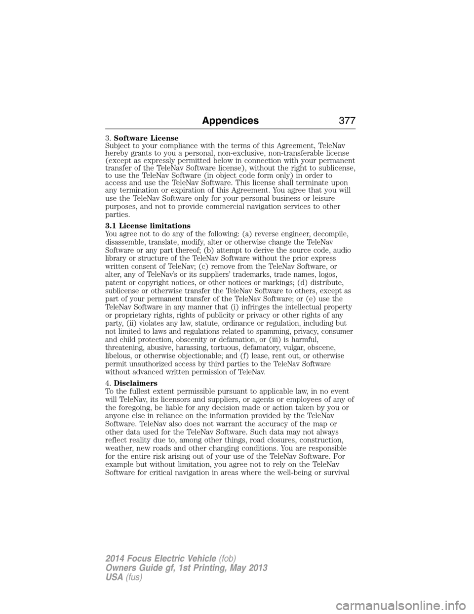 FORD FOCUS ELECTRIC 2014 3.G Owners Manual 3.Software License
Subject to your compliance with the terms of this Agreement, TeleNav
hereby grants to you a personal, non-exclusive, non-transferable license
(except as expressly permitted below in