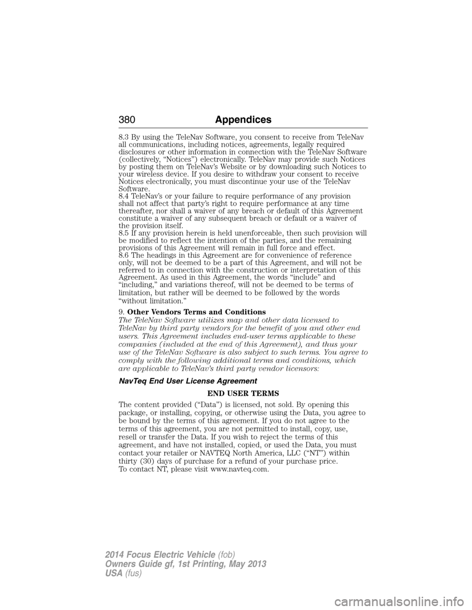 FORD FOCUS ELECTRIC 2014 3.G Owners Manual 8.3 By using the TeleNav Software, you consent to receive from TeleNav
all communications, including notices, agreements, legally required
disclosures or other information in connection with the TeleN