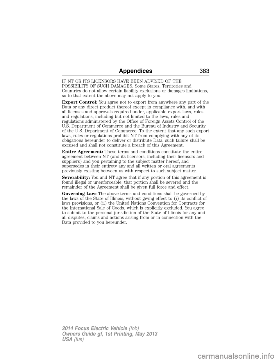 FORD FOCUS ELECTRIC 2014 3.G Owners Manual IF NT OR ITS LICENSORS HAVE BEEN ADVISED OF THE
POSSIBILITY OF SUCH DAMAGES. Some States, Territories and
Countries do not allow certain liability exclusions or damages limitations,
so to that extent 